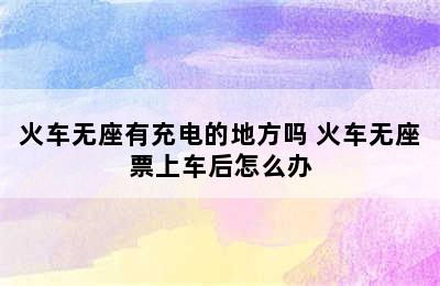 火车无座有充电的地方吗 火车无座票上车后怎么办